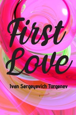 First Love: (Novella) by Sergeyevich Turgenev, Ivan