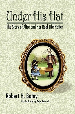 Under His Hat: The Story of Alice and Her Real Life Hatter by Batey, Robert H.