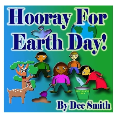 Hooray for EARTH DAY!: A Rhyming Picture Book for Children in celebration of Earth Day, Our Environment and how to protect it by Smith, Dee