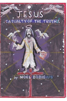 Jesus.. casualty of the truth? by Bodie, Noel