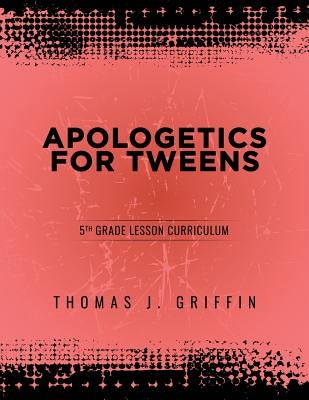 Apologetics for Tweens: 5th Grade by Griffin, Thomas