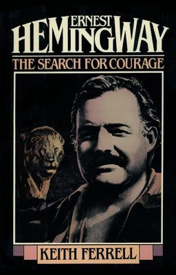 Ernest Hemingway: The Search for Courage by Ferrell, Keith