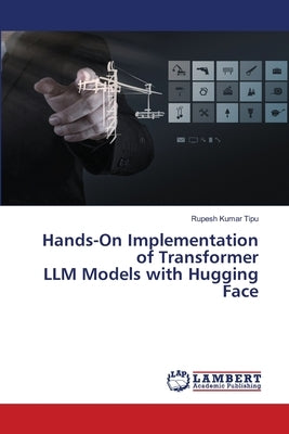 Hands-On Implementation of Transformer LLM Models with Hugging Face by Kumar Tipu, Rupesh