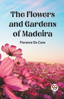 The Flowers and Gardens of Madeira by Cane, Florence Du