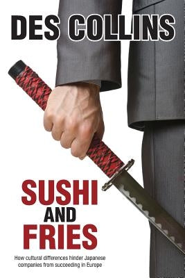 Sushi and Fries: How Cultural Differences Hinder Japanese Companies from Succeeding in Europe by Collins, Des