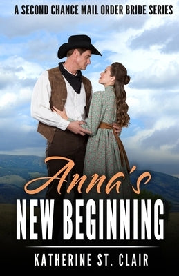 Anna's New Beginning - A Second Chance Mail Order Bride Series: A Sweet, clean and wholesome, historical western mail-order-bride story by St Clair, Katherine