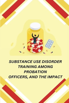 Substance Use Disorder Training Among Probation Officers, and the Impact by Anton, Susan