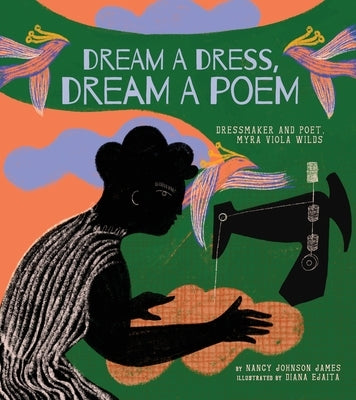 Dream a Dress, Dream a Poem: Dressmaker and Poet, Myra Viola Wilds (a Picture Book) by James, Nancy Johnson