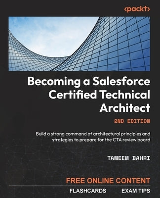 Becoming a Salesforce Certified Technical Architect - Second Edition: Build a strong command of architectural principles and strategies to prepare for by Bahri, Tameem