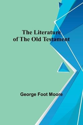 The Literature of the Old Testament by Foot Moore, George