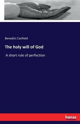 The holy will of God: A short rule of perfection by Canfield, Benedict