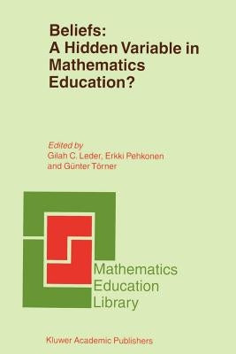 Beliefs: A Hidden Variable in Mathematics Education? by Leder, G. C.