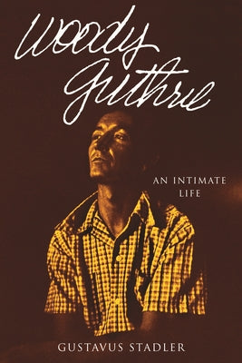 Woody Guthrie: An Intimate Life by Stadler, Gustavus