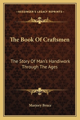 The Book Of Craftsmen: The Story Of Man's Handiwork Through The Ages by Bruce, Marjory