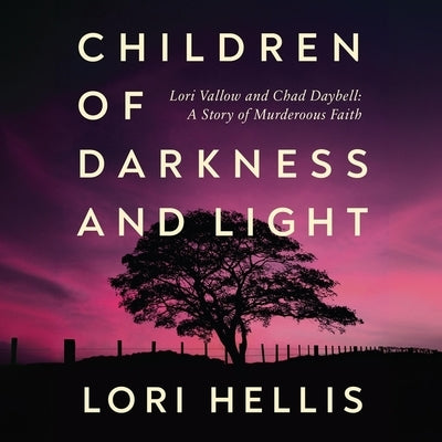 Children of Darkness and Light: Lori Vallow, Chad Daybell and the Story of a Murderous Faith by Hellis, Lori