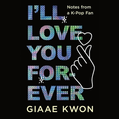 I'll Love You Forever: Notes from a K-Pop Fan by Kwon, Giaae