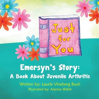 Just For You: Emersyn's Story: A Book About Juvenile Arthritis by Walsh, Alanna