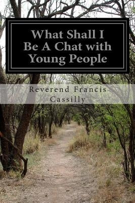 What Shall I Be A Chat with Young People by Cassilly, Reverend Francis