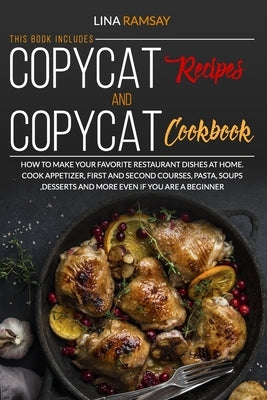 Copycat Recipes and Copycat Cookbook: How to Make Your Favorite Restaurant Dishes at Home. Cook Appetizer, First and Second Courses, Pasta, Soups, Des by Ramsay, Lina