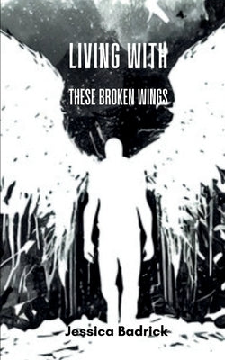 Living With These Broken Wings by Badrick, Jessica