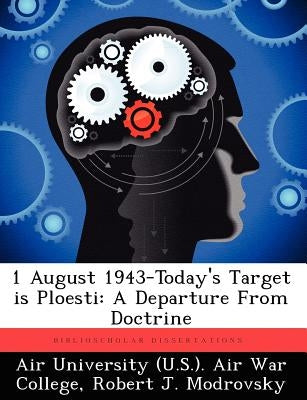 1 August 1943-Today's Target Is Ploesti: A Departure from Doctrine by Modrovsky, Robert J.