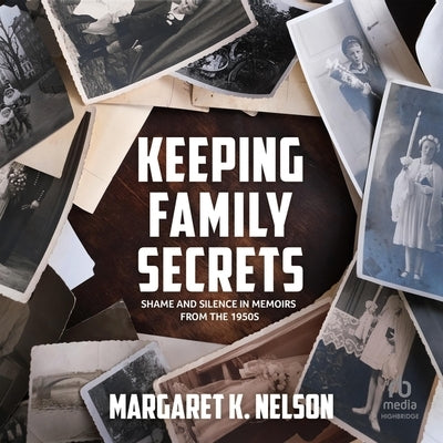 Keeping Family Secrets: Shame and Silence in Memoirs from the 1950s by Nelson, Margaret K.