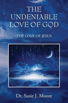 The Undeniable Love of God: The Love of Jesus by Moore, Susie J.