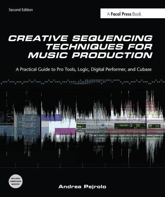 Creative Sequencing Techniques for Music Production by Pejrolo, Andrea