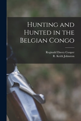 Hunting and Hunted in the Belgian Congo by Cooper, Reginald Davey