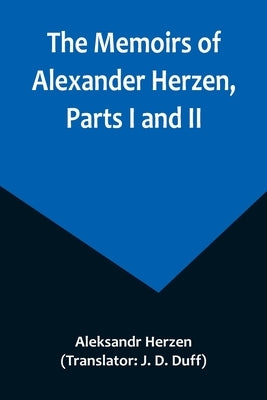 The Memoirs of Alexander Herzen, Parts I and II by Herzen, Aleksandr