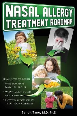 Nasal Allergy Treatment Roadmap: 30 minutes to learn: why you have allergies, what immnue cells are involved, and how to sucessfully treat your allerg by Tano, Benoit