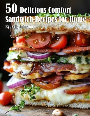 50 Delicious Comfort Sandwich Recipes for Home by Johnson, Kelly