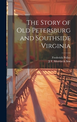 The Story of Old Petersburg and Southside Virginia by Polley, Frederick 1875-1957