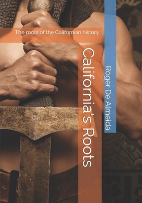 California's Roots: The roots of the Californian history by de Almeida, Roger George