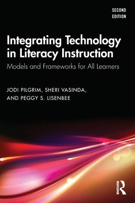 Integrating Technology in Literacy Instruction: Models and Frameworks for All Learners by Pilgrim, Jodi