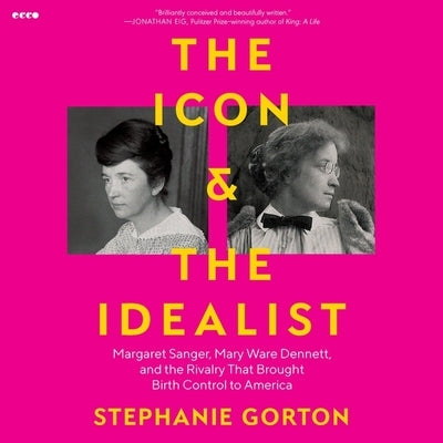 The Icon and the Idealist: Margaret Sanger, Mary Ware Dennett, and the Rivalry That Brought Birth Control to America by Gorton, Stephanie