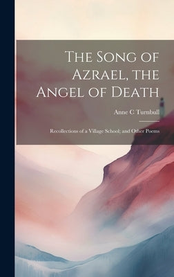 The Song of Azrael, the Angel of Death; Recollections of a Village School; and Other Poems by Turnbull, Anne C.