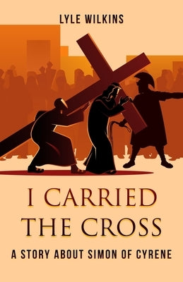 I carried the Cross: A story about Simon of Cyrene by Wilkins, Lyle E.