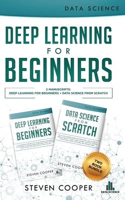 Deep Learning For Beginners: 2 Manuscripts: Deep Learning For Beginners And Data Science From Scratch by Cooper, Steven