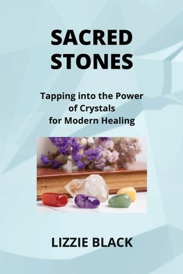 Sacred Stones: Tapping into the Power of Crystals for Modern Healing by Black, Lizzie