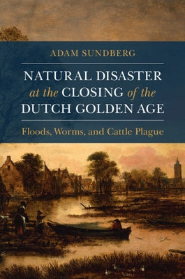 Natural Disaster at the Closing of the Dutch Golden Age by Sundberg, Adam