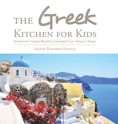 The Greek Kitchen for Kids: Authentic Greek Recipes Children Can Totally Make! by Kefalas, Joanne Karipidis