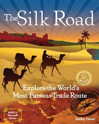 The Silk Road: Explore the World's Most Famous Trade Route with 20 Projects by Ceceri, Kathy