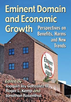 Eminent Domain and Economic Growth: Perspectives on Benefits, Harms and New Trends by Gonzalez, Joaquin Jay