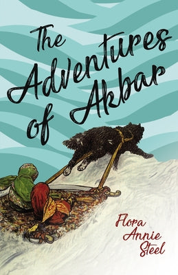 The Adventures of Akbar: With an Essay From The Garden of Fidelity Being the Autobiography of Flora Annie Steel, By R. R. Clark by Steel, Flora Annie