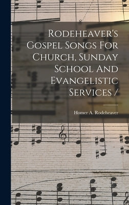 Rodeheaver's Gospel Songs For Church, Sunday School And Evangelistic Services / by Rodeheaver, Homer a. (Homer Alvan) 1.