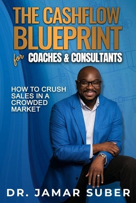 The Cashflow Blueprint for Coaches & Consultants: How to Standout and Crush Sales in a Crowded Market by Suber, Jamar R.