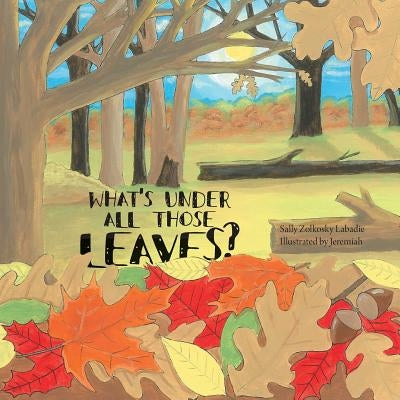 What's Under All Those Leaves? by LaBadie, Sally Zolkosky