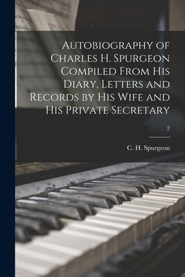 Autobiography of Charles H. Spurgeon Compiled From His Diary, Letters and Records by His Wife and His Private Secretary; 2 by Spurgeon, C. H. (Charles Haddon)