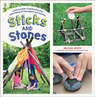 Sticks and Stones: A Kid's Guide to Building and Exploring in the Great Outdoors by Lennig, Melissa